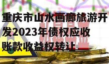 重庆市山水画廊旅游开发2023年债权应收账款收益权转让