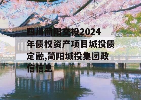 四川简阳交投2024年债权资产项目城投债定融,简阳城投集团政信信息