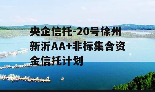 央企信托-20号徐州新沂AA+非标集合资金信托计划