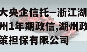 大央企信托--浙江湖州1年期政信,湖州政策担保有限公司