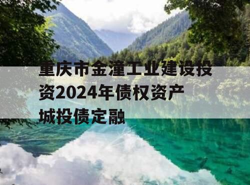 重庆市金潼工业建设投资2024年债权资产城投债定融