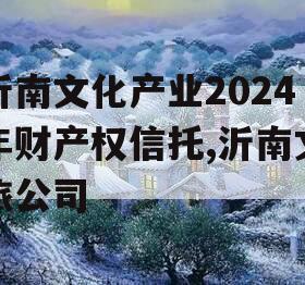 沂南文化产业2024年财产权信托,沂南文旅公司