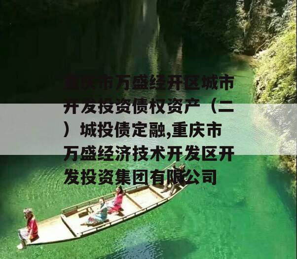 重庆市万盛经开区城市开发投资债权资产（二）城投债定融,重庆市万盛经济技术开发区开发投资集团有限公司