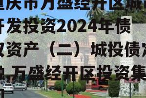 重庆市万盛经开区城市开发投资2024年债权资产（二）城投债定融,万盛经开区投资集团