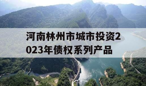 河南林州市城市投资2023年债权系列产品