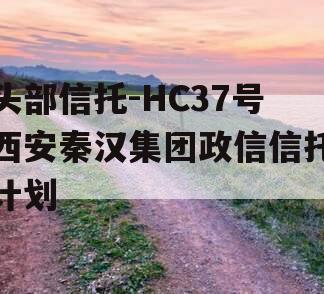 头部信托-HC37号西安秦汉集团政信信托计划