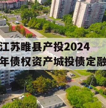 江苏睢县产投2024年债权资产城投债定融