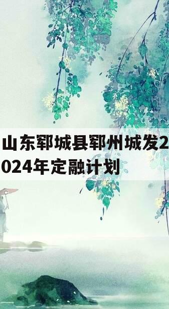 山东郓城县郓州城发2024年定融计划