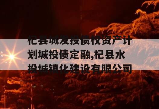 杞县城发投债权资产计划城投债定融,杞县水投城镇化建设有限公司