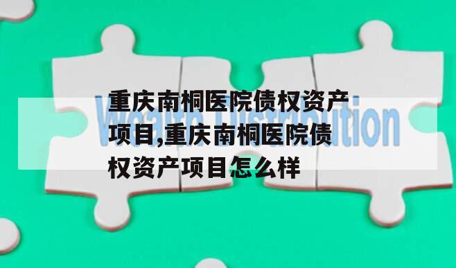 重庆南桐医院债权资产项目,重庆南桐医院债权资产项目怎么样