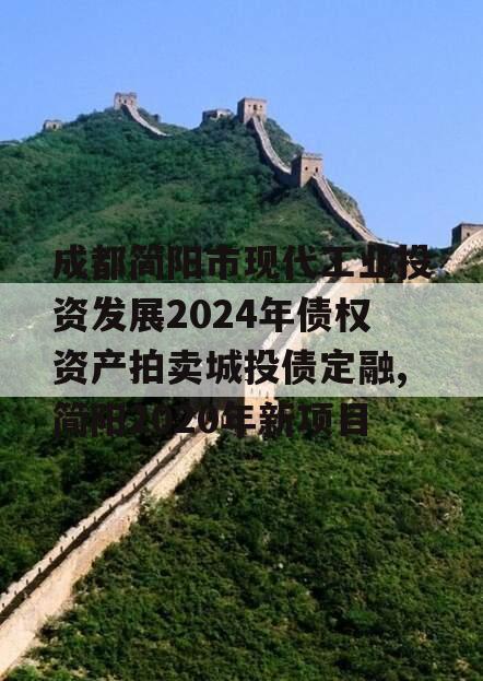 成都简阳市现代工业投资发展2024年债权资产拍卖城投债定融,简阳2020年新项目