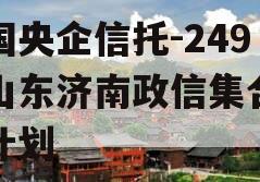 中国央企信托-249号山东济南政信集合信托计划