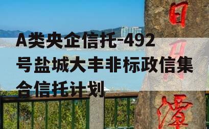 A类央企信托-492号盐城大丰非标政信集合信托计划