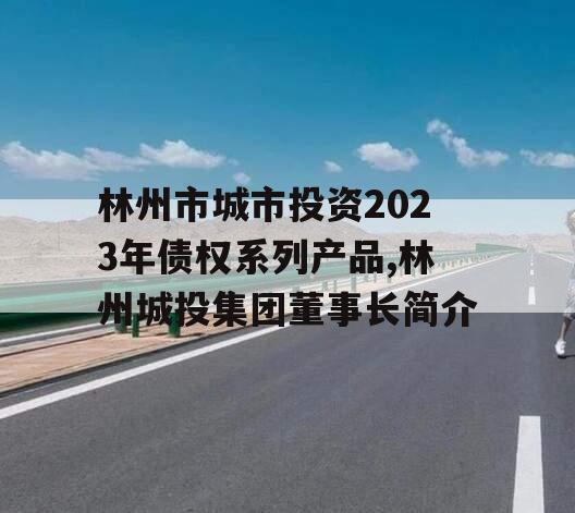 林州市城市投资2023年债权系列产品,林州城投集团董事长简介