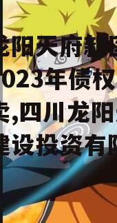 四川龙阳天府新区建设投资2023年债权资产拍卖,四川龙阳天府新区建设投资有限公司评级