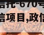 央企信托-670号浙江政信项目,政信信托爆雷