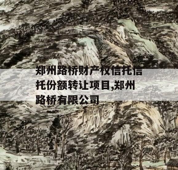 郑州路桥财产权信托信托份额转让项目,郑州路桥有限公司