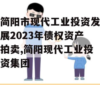 简阳市现代工业投资发展2023年债权资产拍卖,简阳现代工业投资集团