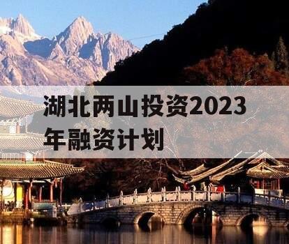 湖北两山投资2023年融资计划