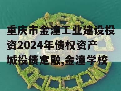 重庆市金潼工业建设投资2024年债权资产城投债定融,金潼学校