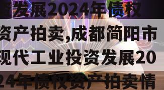 成都简阳市现代工业投资发展2024年债权资产拍卖,成都简阳市现代工业投资发展2024年债权资产拍卖情况