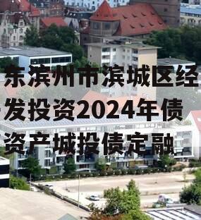 山东滨州市滨城区经济开发投资2024年债权资产城投债定融