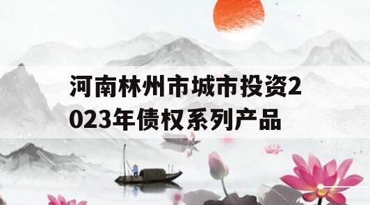 河南林州市城市投资2023年债权系列产品