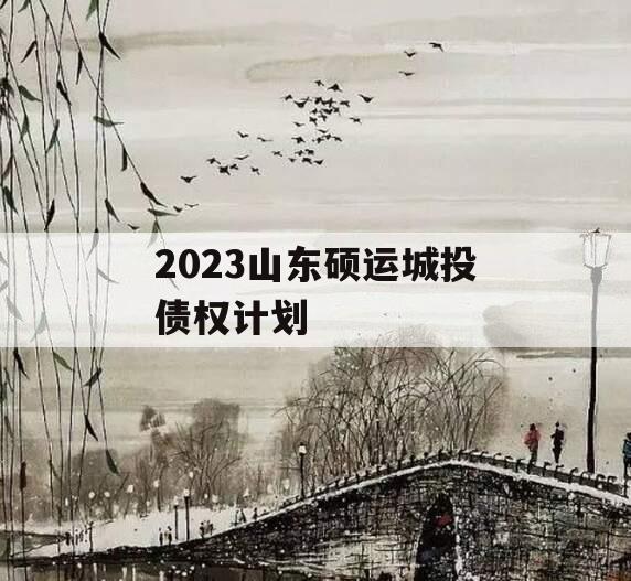 2023山东硕运城投债权计划