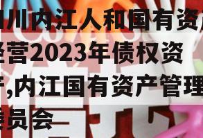 四川内江人和国有资产经营2023年债权资产,内江国有资产管理委员会