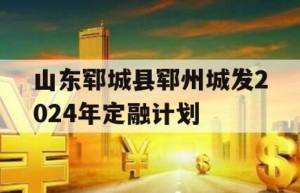 山东郓城县郓州城发2024年定融计划