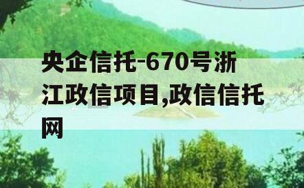 央企信托-670号浙江政信项目,政信信托网