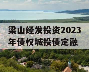 梁山经发投资2023年债权城投债定融