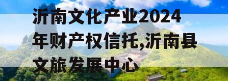 沂南文化产业2024年财产权信托,沂南县文旅发展中心