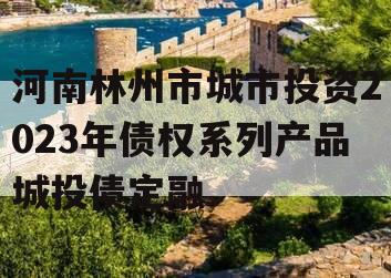 河南林州市城市投资2023年债权系列产品城投债定融