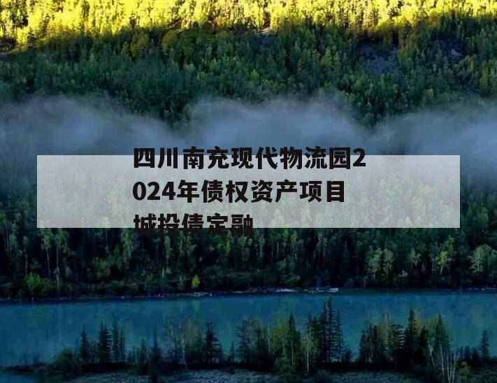 四川南充现代物流园2024年债权资产项目城投债定融