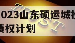 2023山东硕运城投债权计划