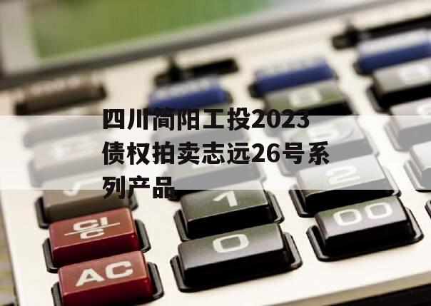 四川简阳工投2023债权拍卖志远26号系列产品