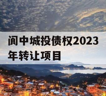 阆中城投债权2023年转让项目