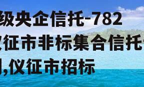 A级央企信托-782仪征市非标集合信托计划,仪征市招标