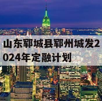 山东郓城县郓州城发2024年定融计划