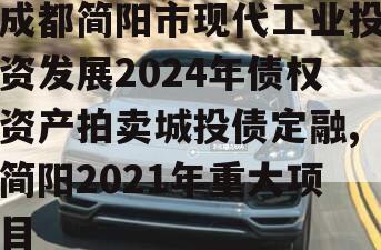 成都简阳市现代工业投资发展2024年债权资产拍卖城投债定融,简阳2021年重大项目