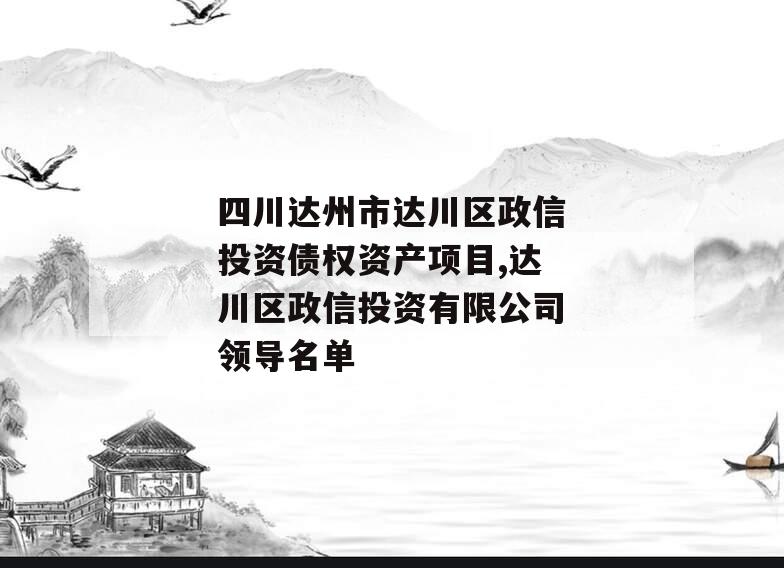 四川达州市达川区政信投资债权资产项目,达川区政信投资有限公司领导名单