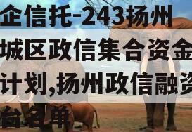 央企信托-243扬州主城区政信集合资金信托计划,扬州政信融资平台名单