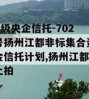 A级央企信托-702号扬州江都非标集合资金信托计划,扬州江都土拍