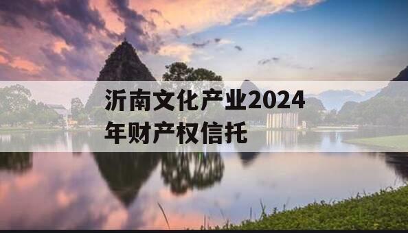 沂南文化产业2024年财产权信托