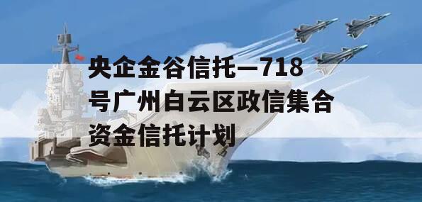 央企金谷信托—718号广州白云区政信集合资金信托计划