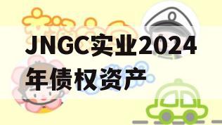 JNGC实业2024年债权资产