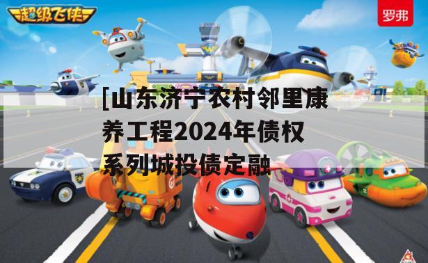 [山东济宁农村邻里康养工程2024年债权系列城投债定融