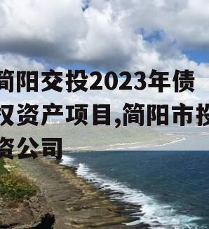 简阳交投2023年债权资产项目,简阳市投资公司