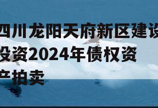 四川龙阳天府新区建设投资2024年债权资产拍卖